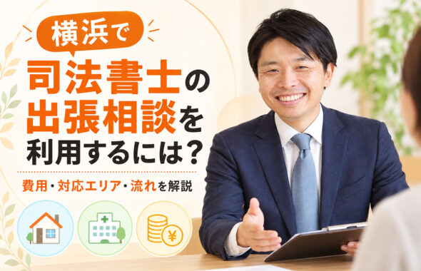 横浜で司法書士の出張相談を利用するには？ 費用・対応エリア・流れを解説